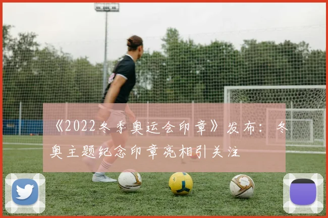 《2022冬季奥运会印章》发布：冬奥主题纪念印章亮相引关注