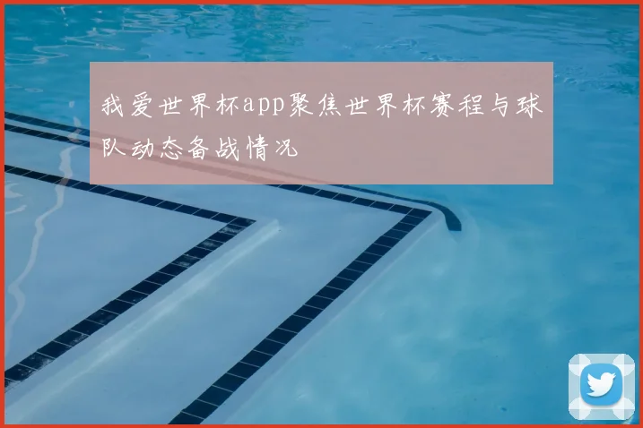 我爱世界杯app聚焦世界杯赛程与球队动态备战情况