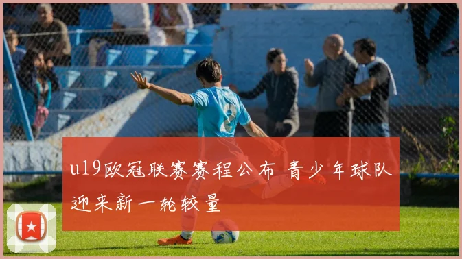 u19欧冠联赛赛程公布 青少年球队迎来新一轮较量