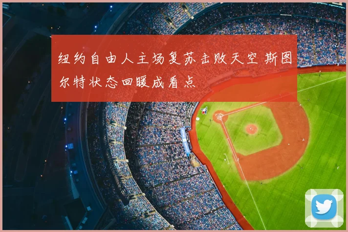 纽约自由人主场复苏击败天空 斯图尔特状态回暖成看点