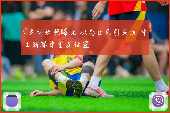 C罗训练照曝光 状态出色引关注 冲击新赛季首发位置
