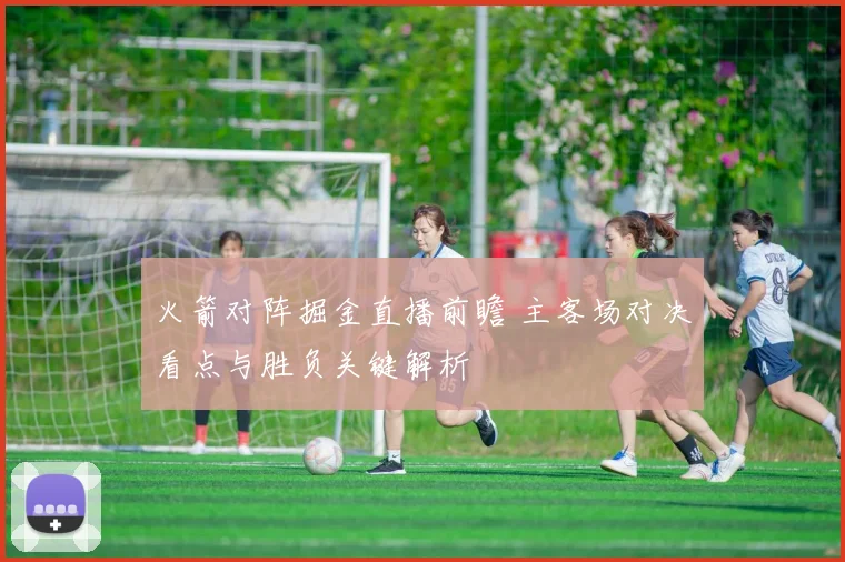 火箭对阵掘金直播前瞻 主客场对决看点与胜负关键解析