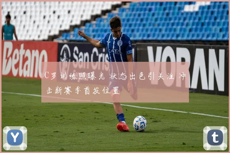 C罗训练照曝光 状态出色引关注 冲击新赛季首发位置