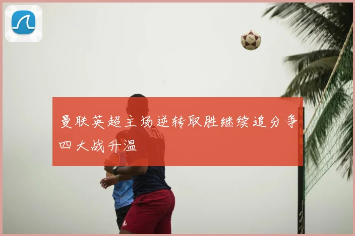 曼联英超主场逆转取胜继续追分争四大战升温