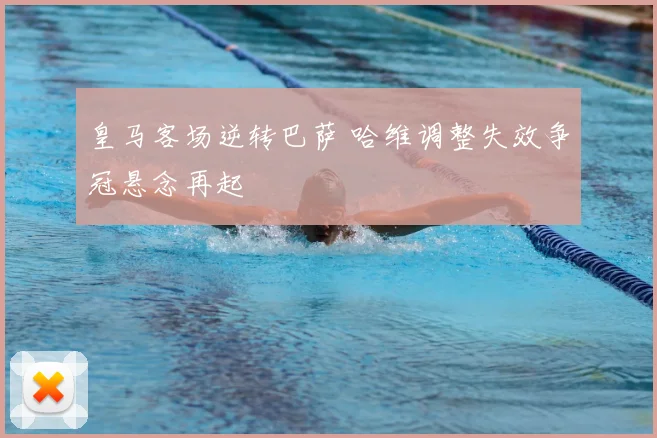 皇马客场逆转巴萨 哈维调整失效争冠悬念再起