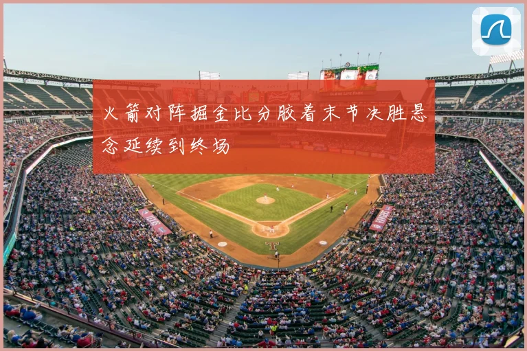 火箭对阵掘金比分胶着末节决胜悬念延续到终场