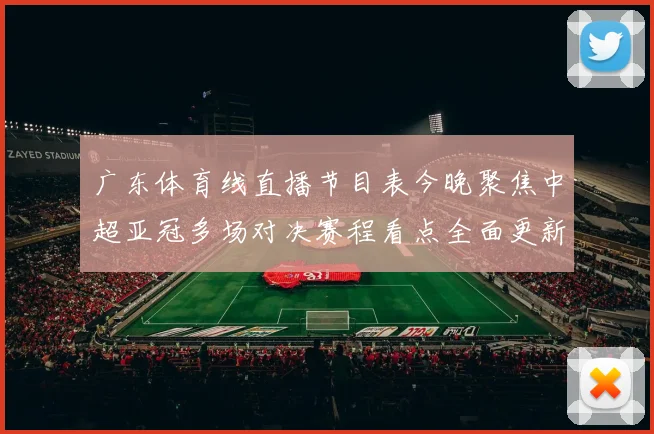 广东体育线直播节目表今晚聚焦中超亚冠多场对决赛程看点全面更新