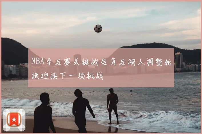 NBA季后赛关键战告负后湖人调整轮换迎接下一场挑战