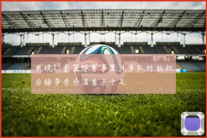 央视15套篮球赛事聚焦多队对抗积分榜争夺升温看点十足